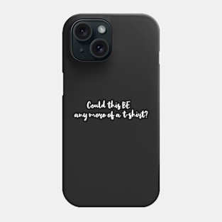 &quot;Could this be any more of a t-shirt&quot; Phone Case