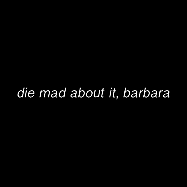 White Die Mad About It, Barbara by ariellejane