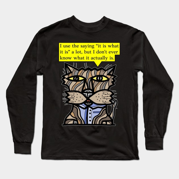 "I use the saying "it is what it is" a lot, but I don't ever know what it actually is." Long Sleeve T-Shirt by The BuddaKats