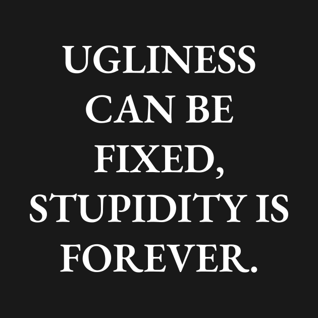 Ugliness can be fixed, stupidity is forever by Word and Saying