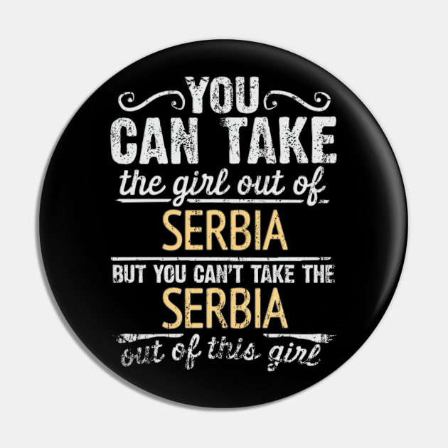 You Can Take The Girl Out Of Serbia But You Cant Take The Serbia Out Of The Girl - Gift for Serbian With Roots From Serbia Pin by Country Flags