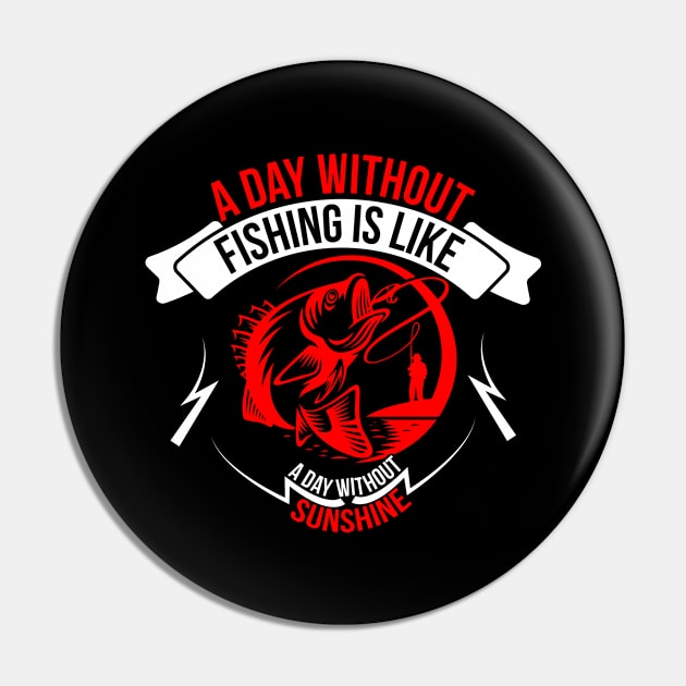 A Day Without Fishing Is Like A Day Without Sunshine Pin by CosmicCat