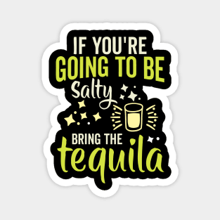 If You're Gonna Be Salty At Least Bring The Tequila Magnet