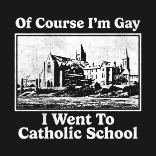 Of Course I’m Gay I Went To Catholic School T-Shirt