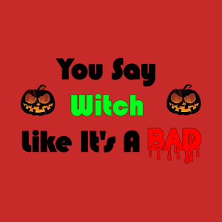 You Say witch Like it's a Bad Thing T-Shirt