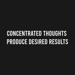 Concentrated Thoughts Produce Desired Results T-Shirt