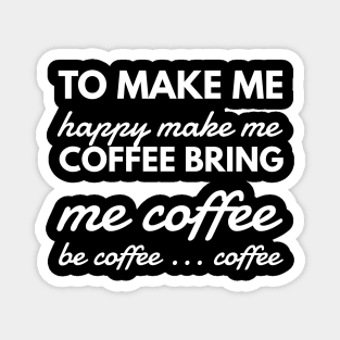 To make me happy make me coffee bring me coffee be coffee ... coffee Magnet