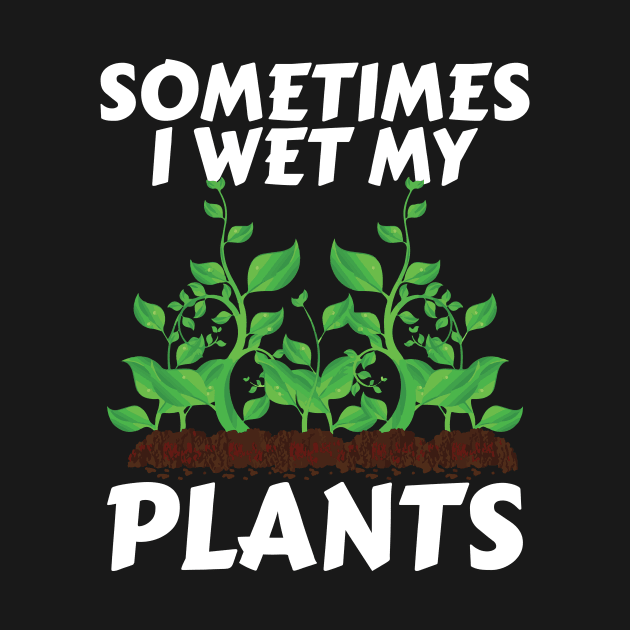 Sometimes I Wet My Plants - Funny Gardening Humor for Garden and Plant Lovers by JPDesigns