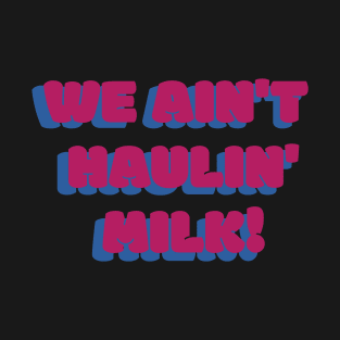 We Ain't Haulin' Milk! T-Shirt