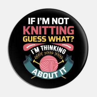 If I'm not Knitting, Guess What? I'm thinking about it - Funny Knitting Quotes (Dark Colors) Pin