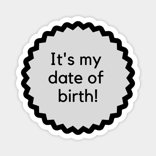 It's my date of birth! Happy Birthday to me! Formal birthday saying Magnet by C-Dogg