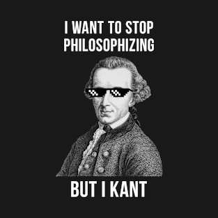 Kant Meme I want to stop philosophizing but I Kant T-Shirt