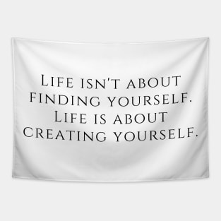 Life isn't about finding yourself. Life is about creating yourself. Tapestry