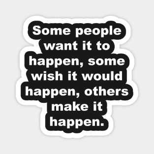 Some people want it to happen, some wish it would happen, others make it happen Magnet