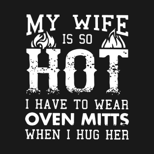 My Wife Is So Hot I Have To Wear Oven Mitts When I Hug Her Wife T-Shirt