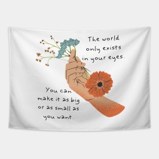 The world only exists in your eyes. You can make it as big or as small as you want. Tapestry