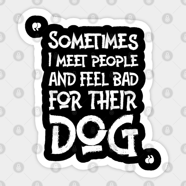 Sometimes I meet people and feel bad for their dog-FUNNY QUOTES - You Are Mine I Mean Coal Mine - Sticker | TeePublic Sometimes I meet people and feel bad for their dog-FUNNY QUOTES - You Are Mine I Mean Coal Mine - Sticker | TeePublic