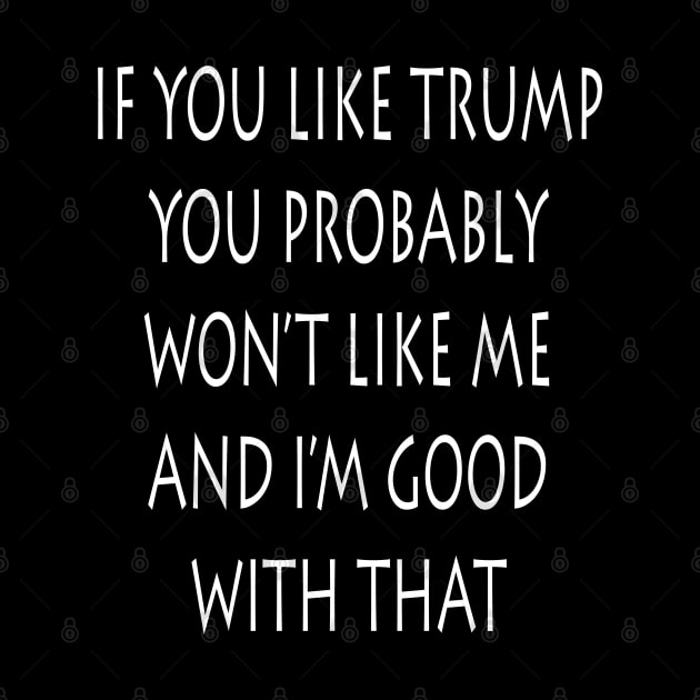 If You Like Trump You Won't Like Me I'm Good With That by lmohib