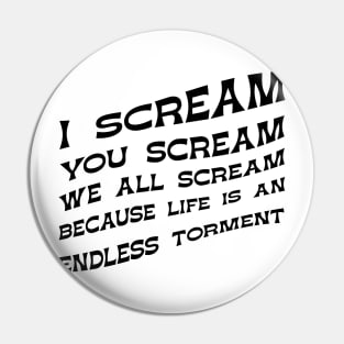 I Scream You Scream, We all Scream Because Life is an Endless Torment Pin