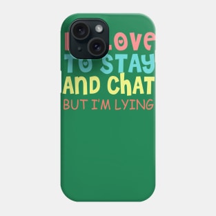 I'd Love to Stay and Chat, but I'm Lying Phone Case