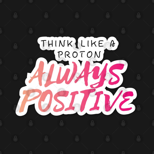 Think Like A proton Always Positive Looks Text Art by maddula