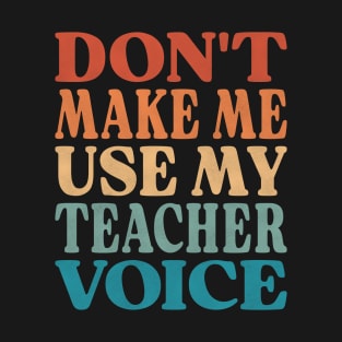 Don't Make Me Use My Teacher Voice T-Shirt