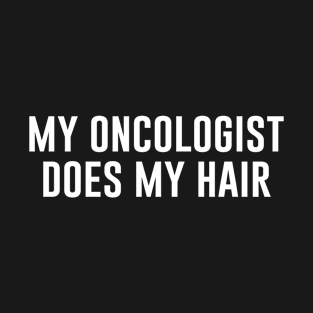 My Oncologist Does My Hair T-Shirt