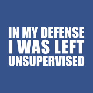 In My Defense I Was Left Unsupervised T-Shirt