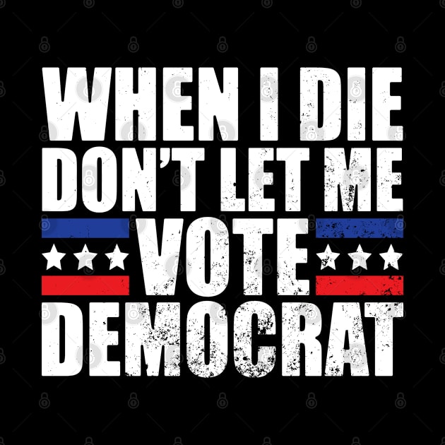 When I Die Don't Let Me Vote Democrat by AmineDesigns