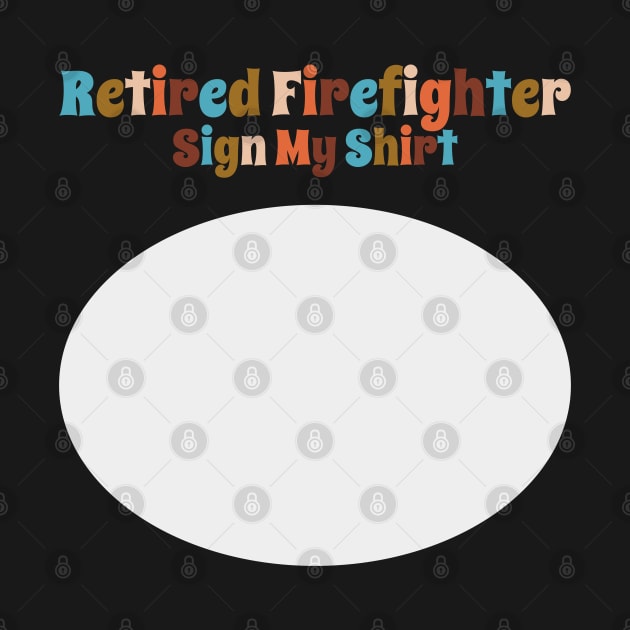 Retired Firefighter, Sign My Shirt by DanielLiamGill