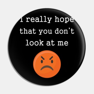 Funny Angry Emotions I Really Hope That You Don't Look At Me Pin