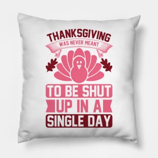 Thanksgiving Was Never Meant To Be Shut Up In A Single Day  T Shirt For Women Men Pillow