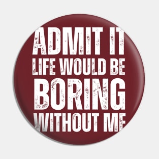 Admit It Life Would Be Boring Without Me Pin