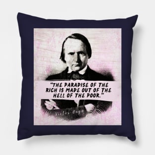 Victor Hugo  quote: The paradise of the rich is made out of the hell of the poor. Pillow