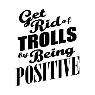 Anti-Bullying - Get Rid of Trolls By Being Positive T-Shirt