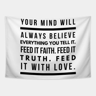 Your Mind Will Always Believe Everything You Tell It. Feed it Faith. Feed it Truth. Feed it With Love. Tapestry