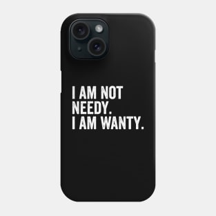 I Am Not Needy. I Am Wanty. Phone Case