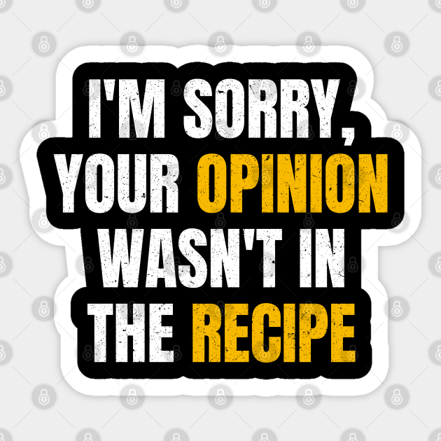 Your Opinion Was Not In The Recipe Funny Sarcastic Quotes - Funny Sayings - Sticker | TeePublic Your Opinion Was Not In The Recipe Funny Sarcastic Quotes - Funny Sayings - Sticker | TeePublic