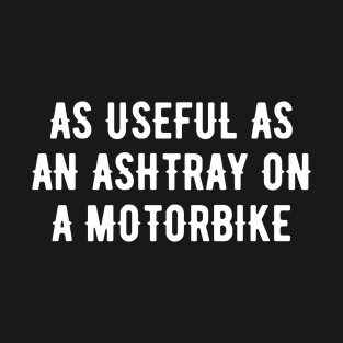 As useful as an ashtray on a motorbike T-Shirt