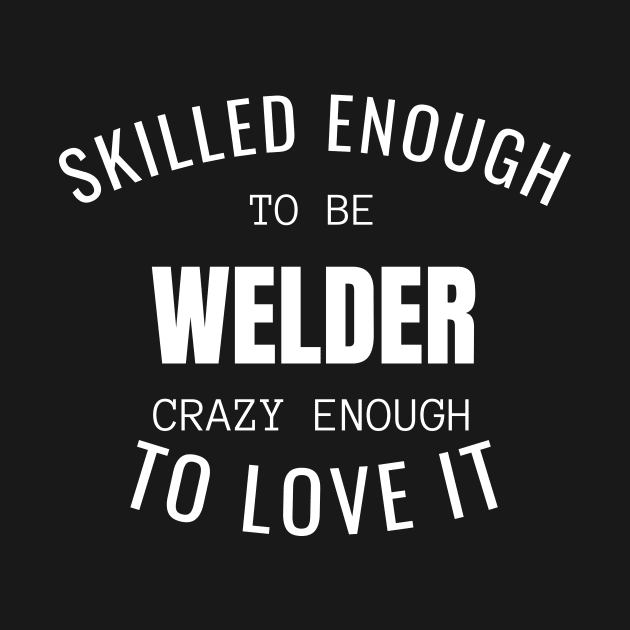 Skilled Enough To Be Welder by twentysevendstudio