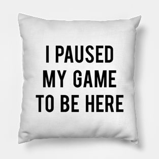 I Paused My Game To Be Here Pillow