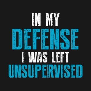 In My Defense I Was Left Unsupervised T-Shirt