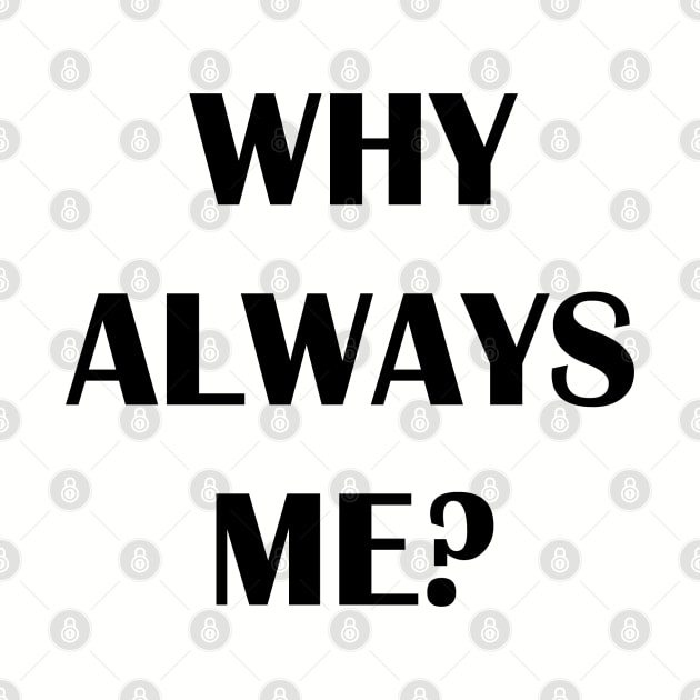 WHY ALWAYS ME? by Qualityshirt