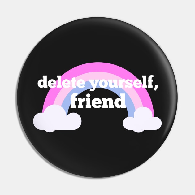 delete yourself, friend Pin by shoe0nhead