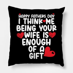 Happy father's day I Think Me Being Your Wife Is Enough of a gift Pillow