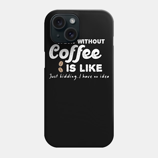 A Day Without Coffee is Like Just Kidding I Have No Idea Phone Case by Crazy Shirts For All