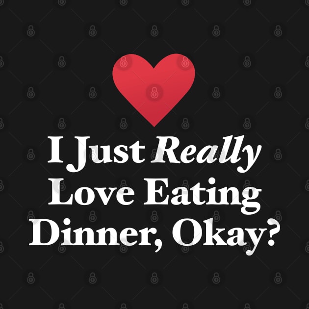 I Just Really Love Eating Dinner, Okay? by MapYourWorld