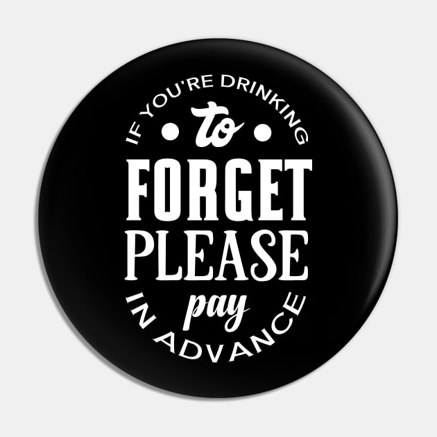 If You're Drinking to Forget Please Pay in Advance Pin by DANPUBLIC