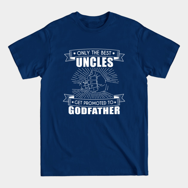 Only the best uncles get promoted to godfather - Best Uncles Get Promoted To Godfather - T-Shirt Only the best uncles get promoted to godfather - Best Uncles Get Promoted To Godfather - T-Shirt