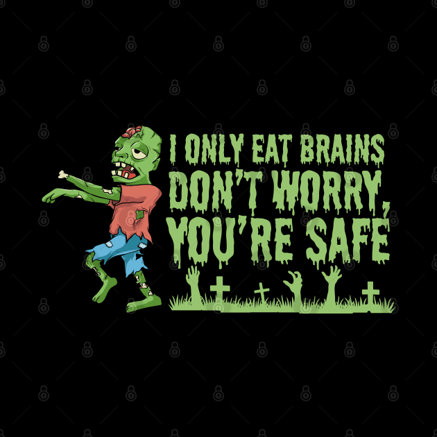 I Only Eat Brains. Don't Worry, You're Safe by EdSan Designs